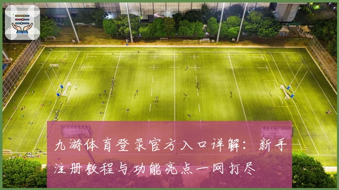 九游体育登录官方入口详解：新手注册教程与功能亮点一网打尽