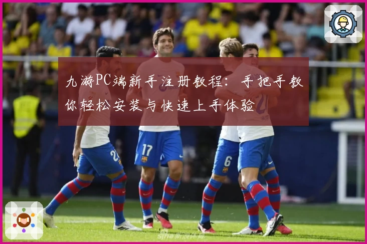 九游PC端新手注册教程：手把手教你轻松安装与快速上手体验