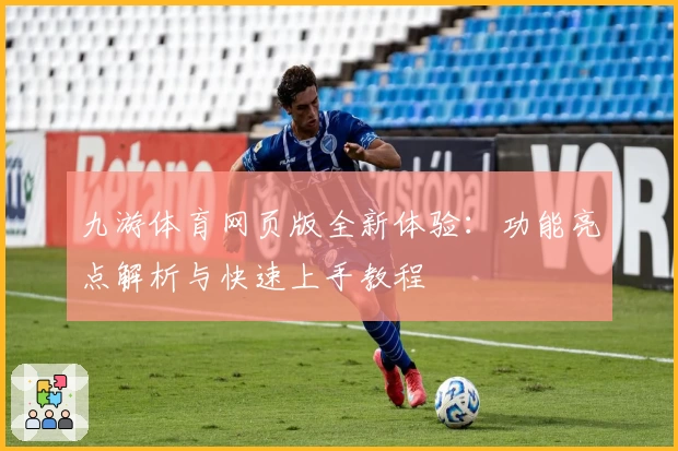 九游体育网页版全新体验：功能亮点解析与快速上手教程