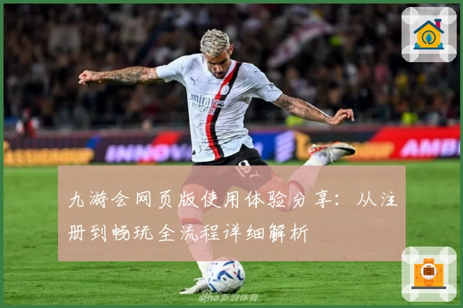 九游会网页版使用体验分享：从注册到畅玩全流程详细解析