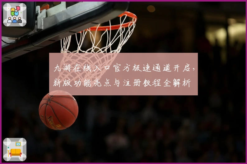 九游在线入口官方极速通道开启,新版功能亮点与注册教程全解析