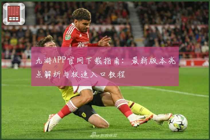 九游APP官网下载指南：最新版本亮点解析与极速入口教程