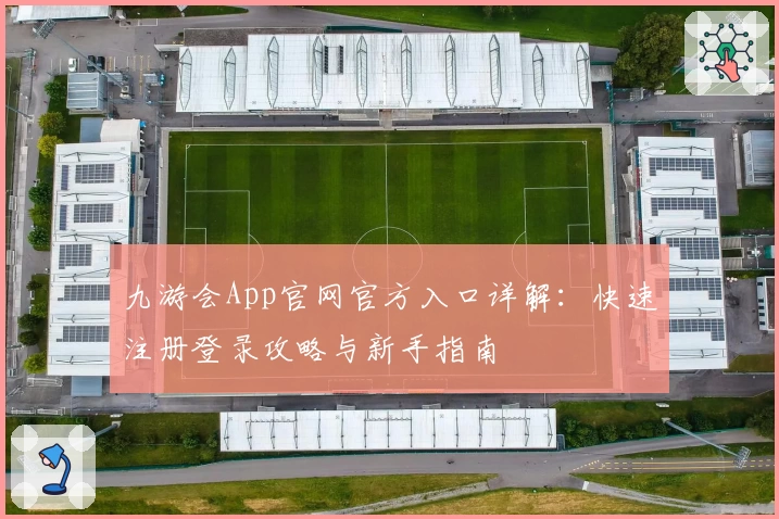 九游会App官网官方入口详解：快速注册登录攻略与新手指南