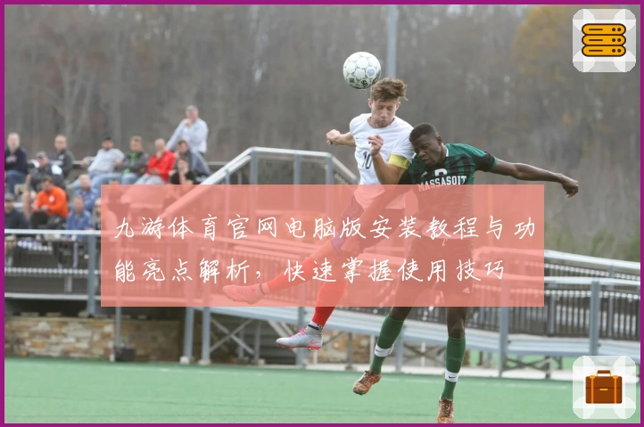 九游体育官网电脑版安装教程与功能亮点解析，快速掌握使用技巧