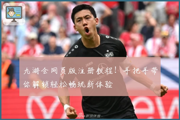 九游会网页版注册教程！手把手带你解锁轻松畅玩新体验