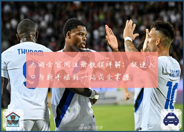 九游会官网注册教程详解:极速入口与新手福利一站式全掌握