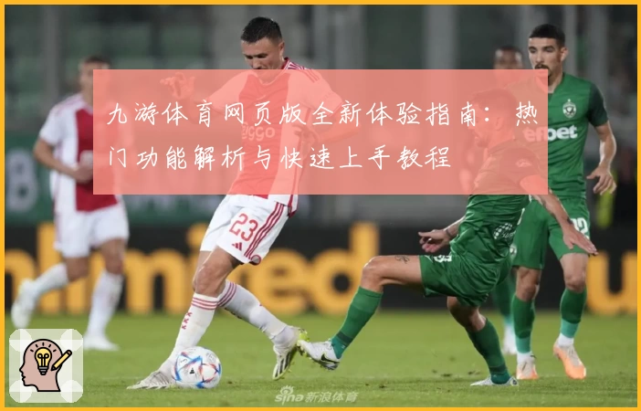 九游体育网页版全新体验指南：热门功能解析与快速上手教程