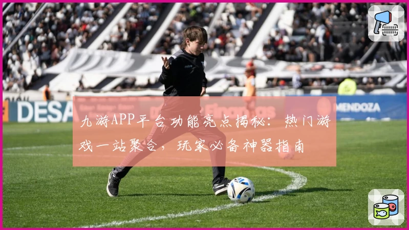 九游APP平台功能亮点揭秘：热门游戏一站聚合，玩家必备神器指南