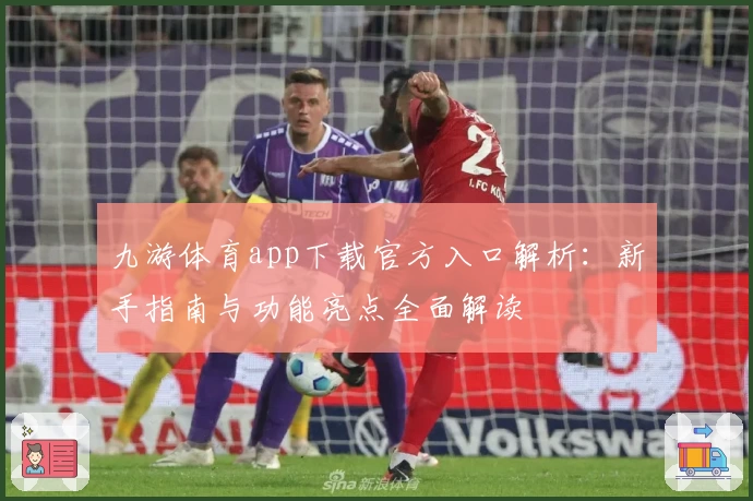 九游体育app下载官方入口解析：新手指南与功能亮点全面解读