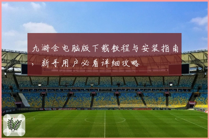 九游会电脑版下载教程与安装指南，新手用户必看详细攻略