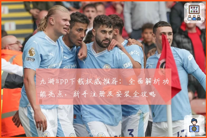 九游app下载权威推荐：全面解析功能亮点，新手注册及安装全攻略