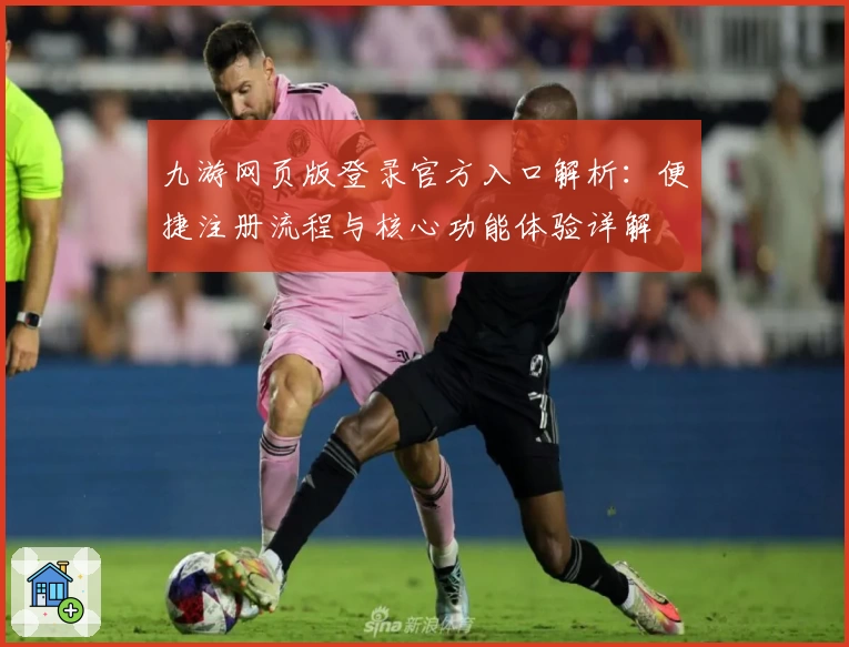 九游网页版登录官方入口解析：便捷注册流程与核心功能体验详解