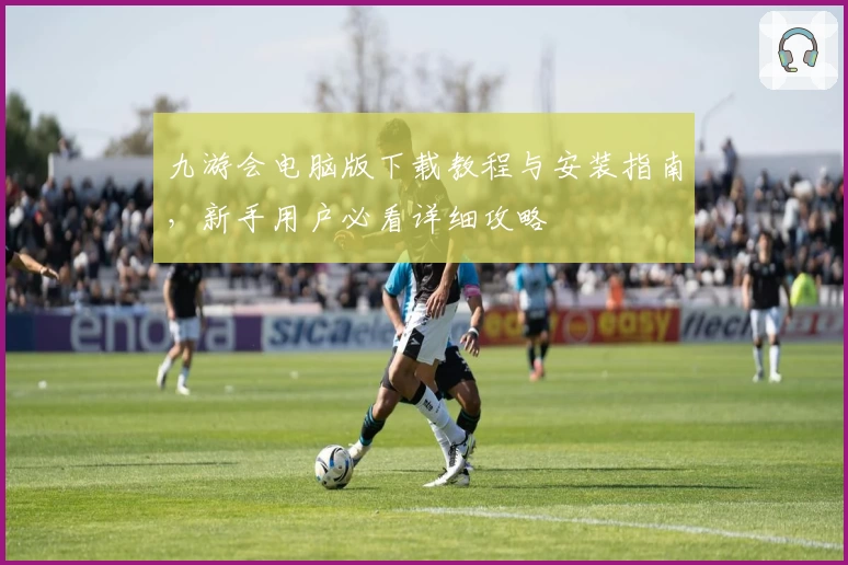 九游会电脑版下载教程与安装指南，新手用户必看详细攻略