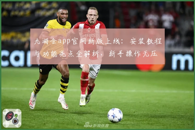 九游会app官网新版上线：安装教程与功能亮点全解析，新手操作无压力