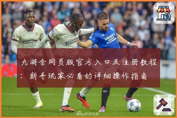 九游会网页版官方入口及注册教程：新手玩家必看的详细操作指南