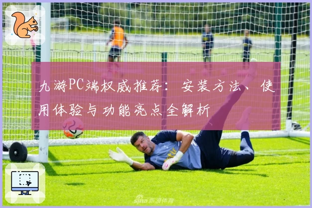 九游PC端权威推荐：安装方法、使用体验与功能亮点全解析