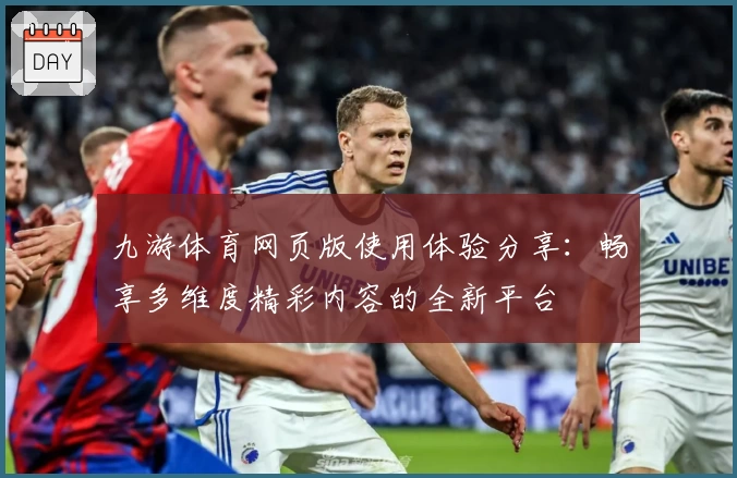 九游体育网页版使用体验分享：畅享多维度精彩内容的全新平台