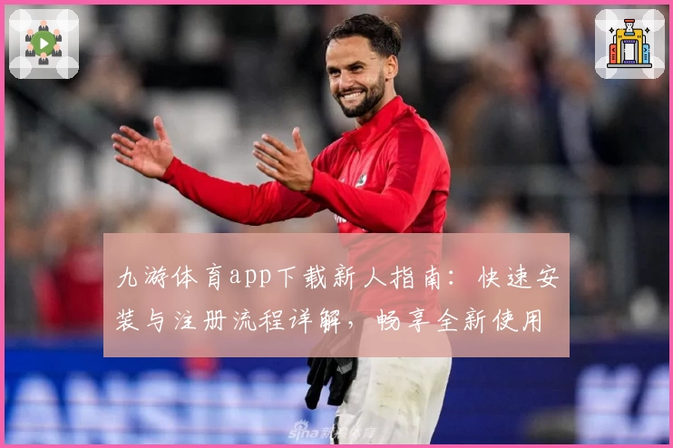 九游体育app下载新人指南:快速安装与注册流程详解,畅享全新使用体验