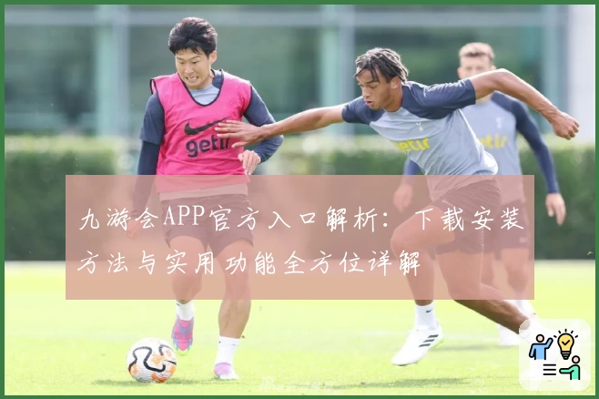 九游会APP官方入口解析：下载安装方法与实用功能全方位详解