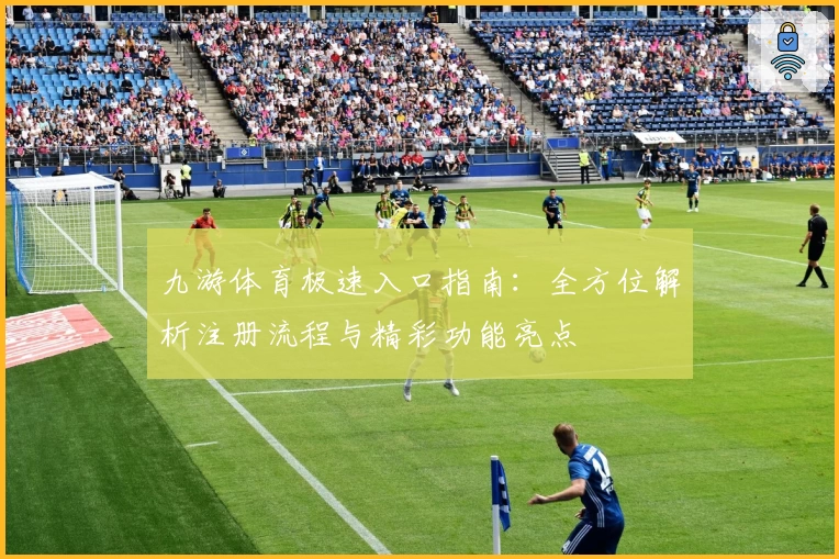 九游体育极速入口指南：全方位解析注册流程与精彩功能亮点